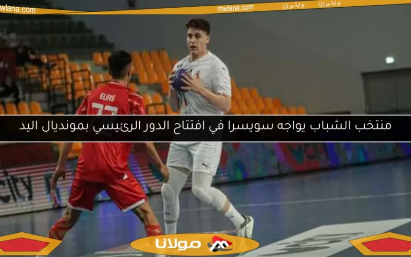 منتخب الشباب يواجه سويسرا في افتتاح الدور الرئيسي بمونديال اليد