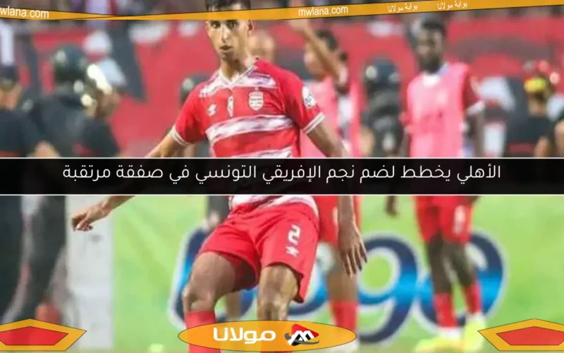 الأهلي يخطط لضم نجم الإفريقي التونسي في صفقة مرتقبة