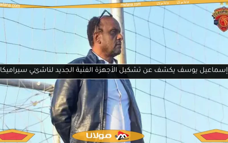 إسماعيل يوسف يكشف عن تشكيل الأجهزة الفنية الجديد لناشئي سيراميكا