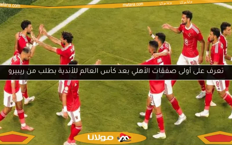 تعرف على أولى صفقات الأهلي بعد كأس العالم للأندية بطلب من ريبيرو