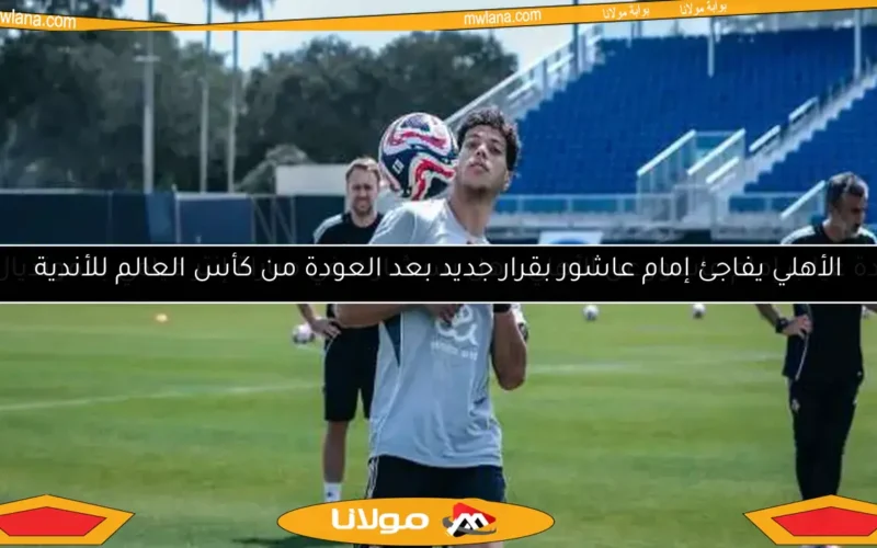 الأهلي يفاجئ إمام عاشور بقرار جديد بعد العودة من كأس العالم للأندية