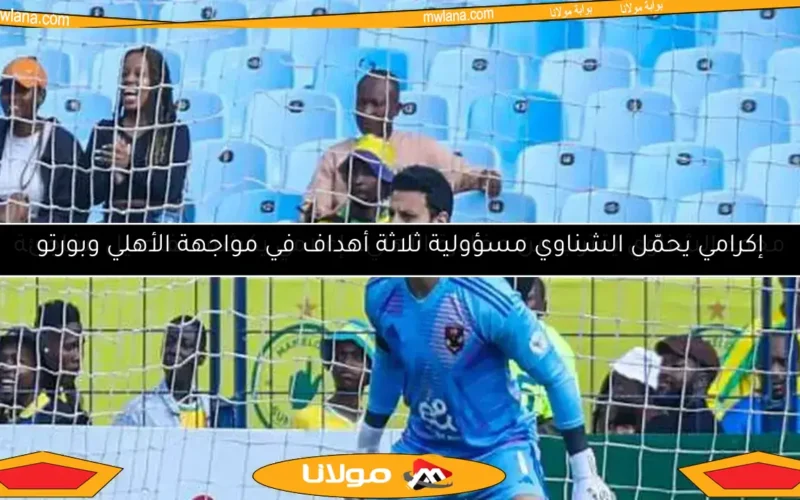 إكرامي يحمّل الشناوي مسؤولية ثلاثة أهداف في مواجهة الأهلي وبورتو