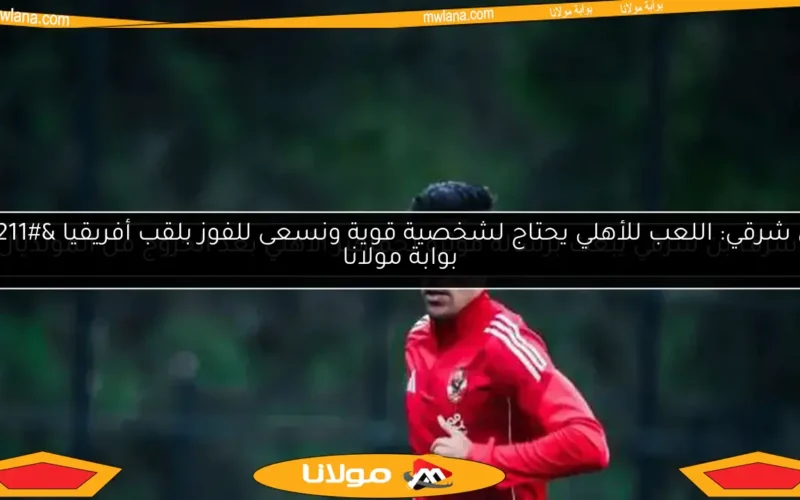 بن شرقي يرد على استبعاده من الأهلي.. وطاهر يتلقى صدمة جديدة