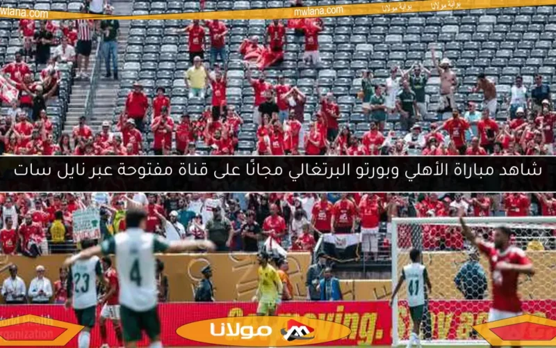شاهد مباراة الأهلي وبورتو البرتغالي مجانًا على قناة مفتوحة عبر نايل سات