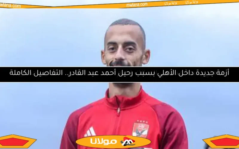 غضب أحمد عبدالقادر في الأهلي.. التفاصيل قبل كأس العالم للأندية