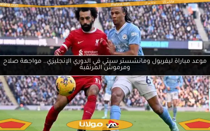 موعد مباراة ليفربول ومانشستر سيتي في الدوري الإنجليزي.. مواجهة صلاح ومرموش المرتقبة