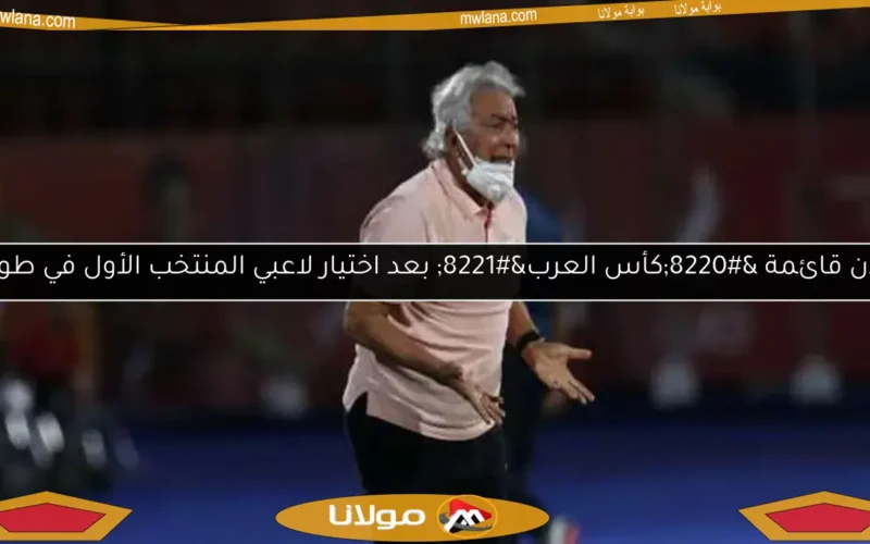 إعلان قائمة “كأس العرب” بعد اختيار لاعبي المنتخب الأول في طولان