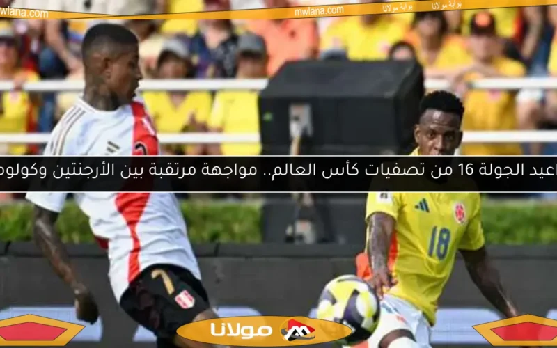 مواعيد الجولة 16 من تصفيات كأس العالم.. مواجهة مرتقبة بين الأرجنتين وكولومبيا
