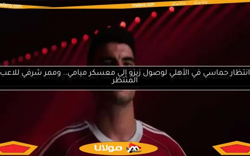 انضمام زيزو للأهلي.. موقفه من مواجهة إنتر ميامي وترتيب الشارة