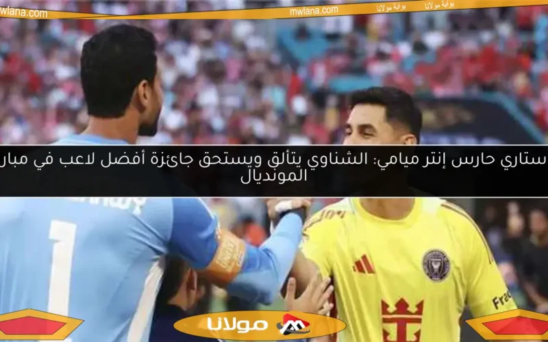 أوستاري حارس إنتر ميامي: الشناوي يتألق ويستحق جائزة أفضل لاعب في مباراة المونديال