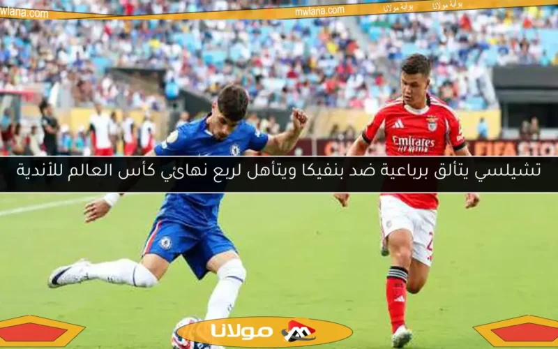 تشيلسي يتألق برباعية ضد بنفيكا ويتأهل لربع نهائي كأس العالم للأندية