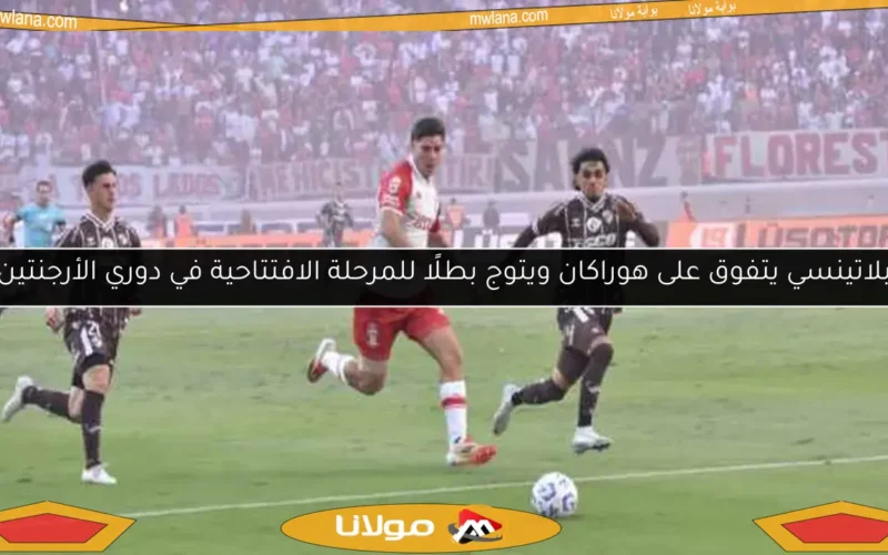 بلاتينسي يتفوق على هوراكان ويتوج بطلًا للمرحلة الافتتاحية في دوري الأرجنتين