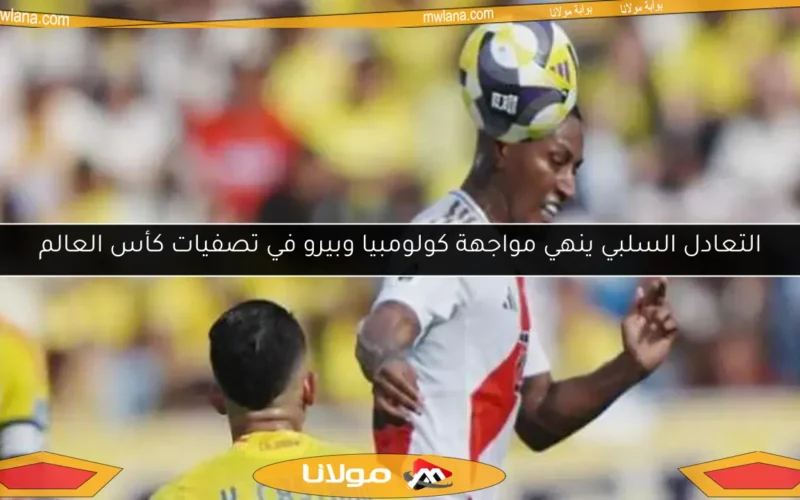 التعادل السلبي ينهي مواجهة كولومبيا وبيرو في تصفيات كأس العالم