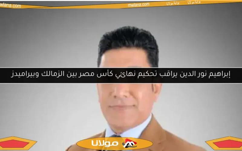 إبراهيم نور الدين يراقب تحكيم نهائي كأس مصر بين الزمالك وبيراميدز