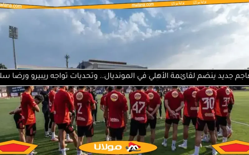 مفاجآت قائمة الأهلي: حسم صفقة جديدة وتحديات رضا سليم