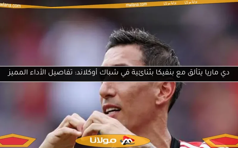 دي ماريا يتألق مع بنفيكا بثنائية في شباك أوكلاند: تفاصيل الأداء المميز