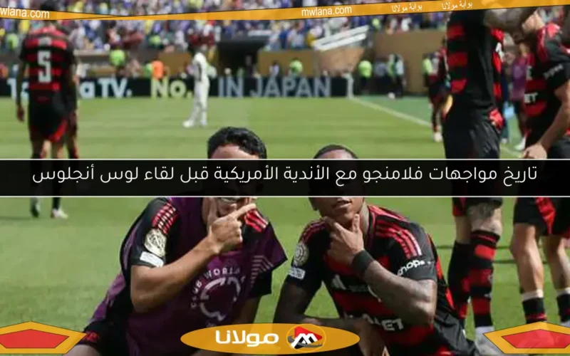 تاريخ مواجهات فلامنجو مع الأندية الأمريكية قبل لقاء لوس أنجلوس