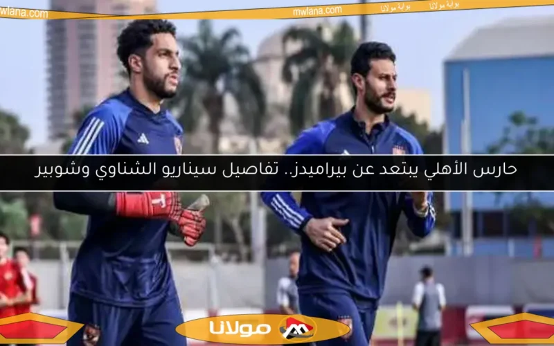 حارس الأهلي يبتعد عن بيراميدز.. تفاصيل سيناريو الشناوي وشوبير