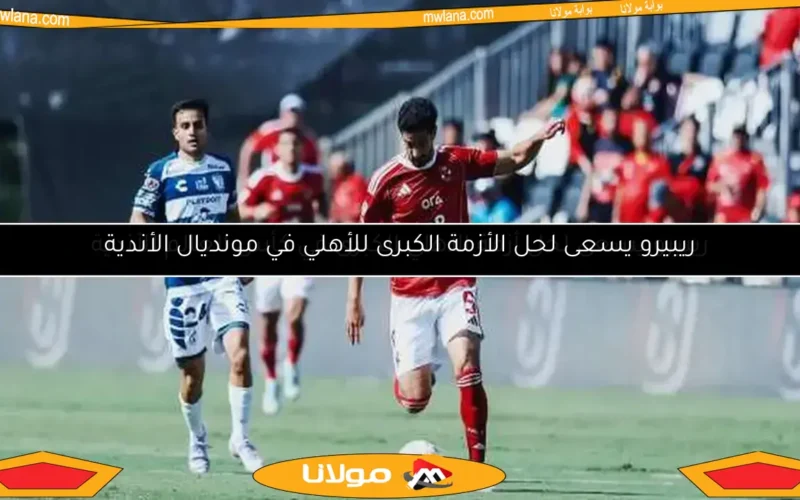 ريبيرو يسعى لحل أزمة الأهلي الكبرى في كأس العالم للأندية