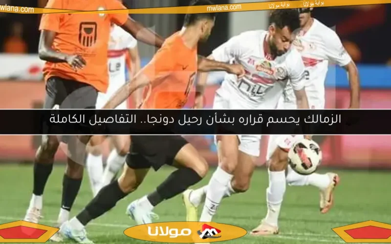 الزمالك يحسم قراره بشأن رحيل دونجا.. التفاصيل الكاملة