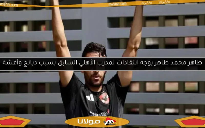 طاهر محمد طاهر يوجه انتقادات لمدرب الأهلي السابق بسبب ديانج وأفشة