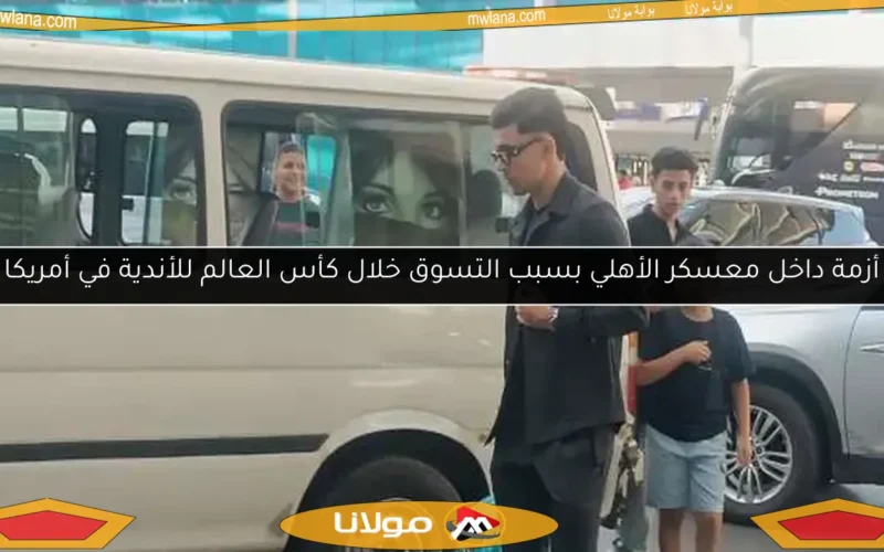أزمة داخل معسكر الأهلي بسبب التسوق خلال كأس العالم للأندية في أمريكا