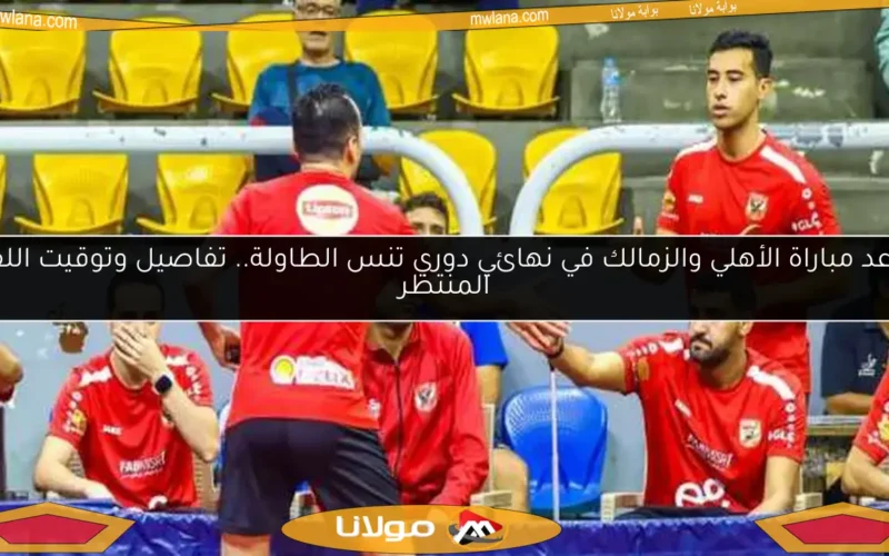 موعد مباراة الأهلي والزمالك في نهائي دوري تنس الطاولة.. تفاصيل وتوقيت اللقاء المنتظر