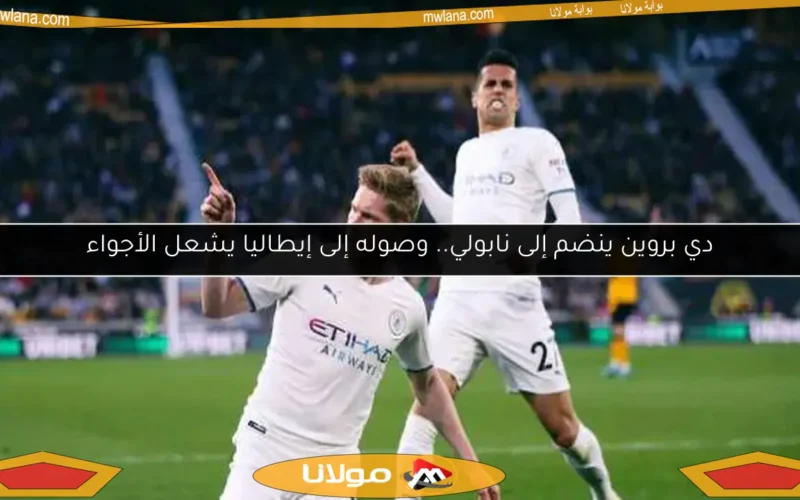 دي بروين ينضم إلى نابولي.. وصوله إلى إيطاليا يشعل الأجواء