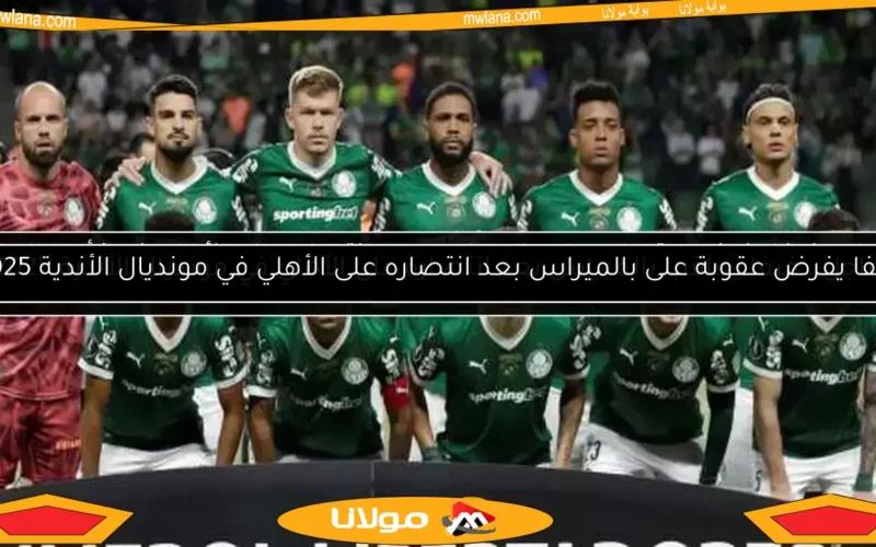 فيفا يفرض عقوبة على بالميراس بعد انتصاره على الأهلي في مونديال الأندية 2025