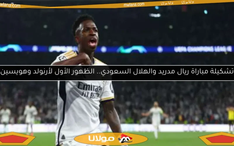 تشكيلة مباراة ريال مدريد والهلال السعودي.. الظهور الأول لأرنولد وهويسين