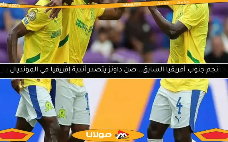 نجم جنوب أفريقيا السابق يشيد بصن داونز كأفضل فريق أفريقي في المونديال