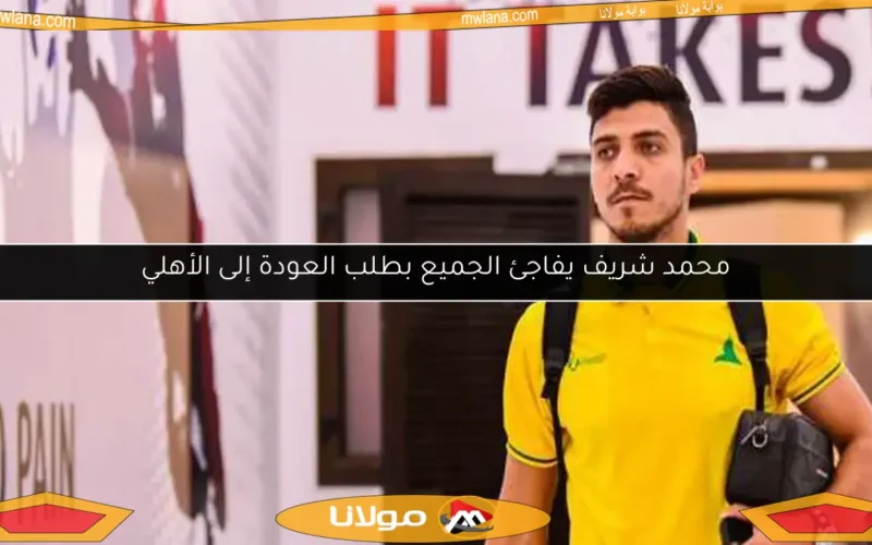 محمد شريف يفاجئ الجميع بطلب العودة إلى الأهلي