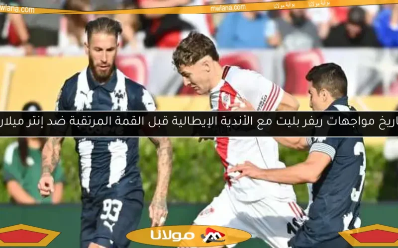 تاريخ مواجهات ريفر بليت مع الأندية الإيطالية قبل القمة المرتقبة ضد إنتر ميلان