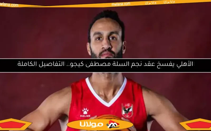 الأهلي يفسخ عقد مصطفى كيجو بالتراضي.. تفاصيل القرار الجديد