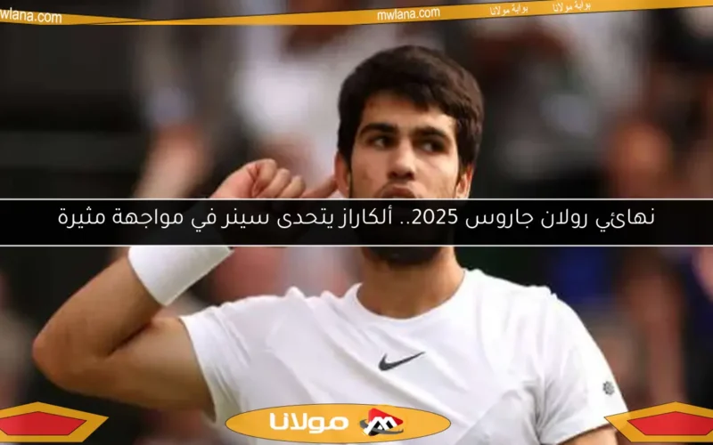 نهائي رولان جاروس 2025.. ألكاراز يتحدى سينر في مواجهة مثيرة