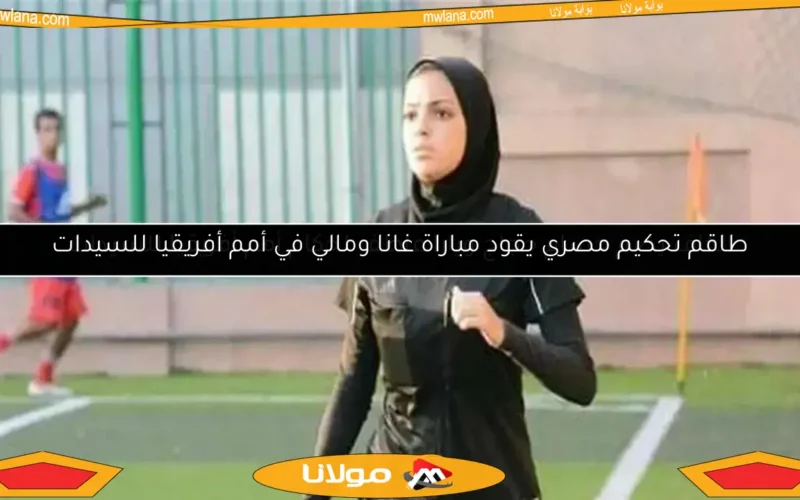 طاقم تحكيم مصري يقود مباراة غانا ومالي في أمم أفريقيا للسيدات
