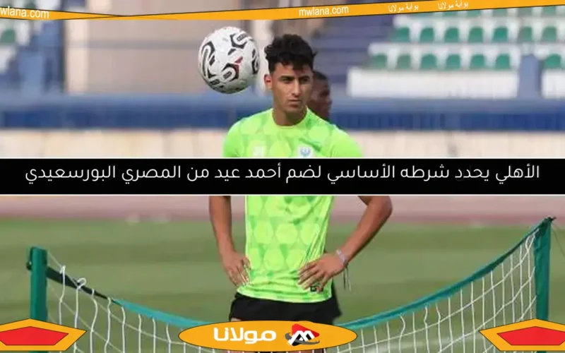 الأهلي يعلن شرطه الأساسي لضم أحمد عيد من المصري البورسعيدي