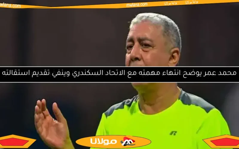 محمد عمر يوضح انتهاء مهمته مع الاتحاد السكندري وينفي تقديم استقالته