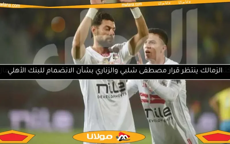 الزمالك ينتظر قرار مصطفى شلبي والزناري بشأن الانضمام للبنك الأهلي