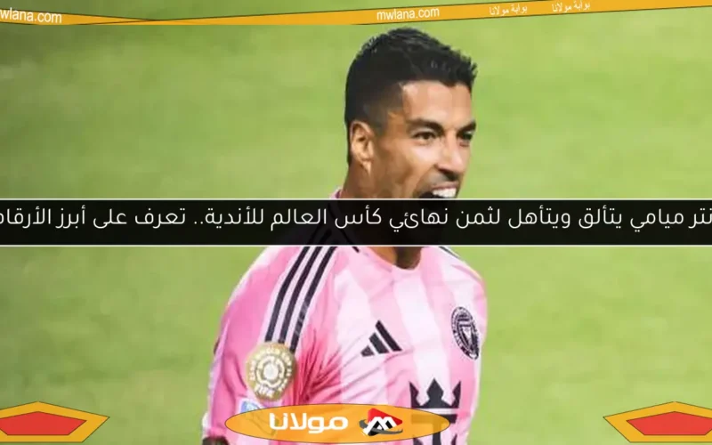 إنتر ميامي يتألق ويتأهل لثمن نهائي كأس العالم للأندية.. تعرف على أبرز الأرقام