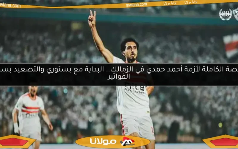 القصة الكاملة لأزمة أحمد حمدي في الزمالك.. البداية مع بستوري والتصعيد بسبب الفواتير