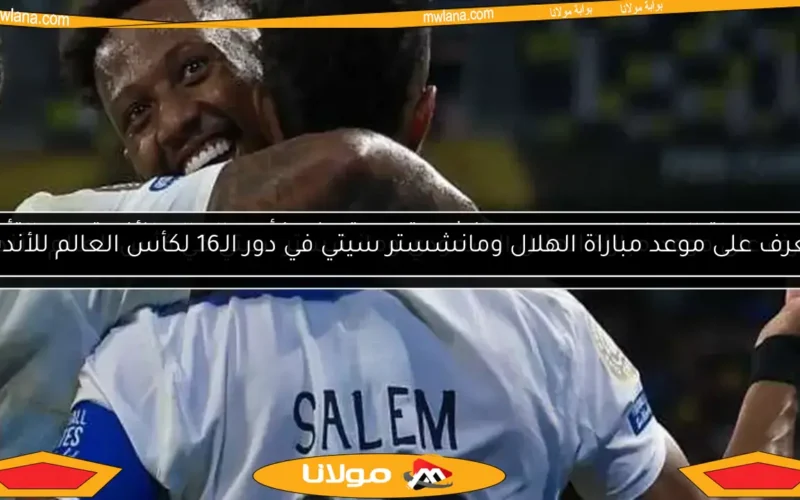 تعرف على موعد مباراة الهلال السعودي ومانشستر سيتي في كأس العالم للأندية