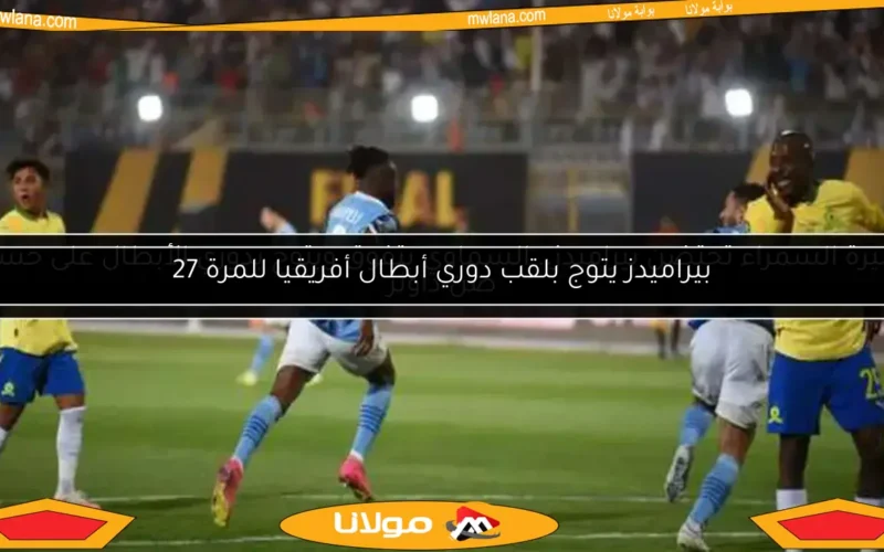 الأميرة السمراء تحتضن بيراميدز.. السماوي يتفوق ويتوج بدوري الأبطال على حساب صن داونز