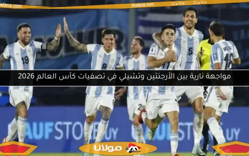 مواجهة نارية بين الأرجنتين وتشيلي في تصفيات كأس العالم 2026