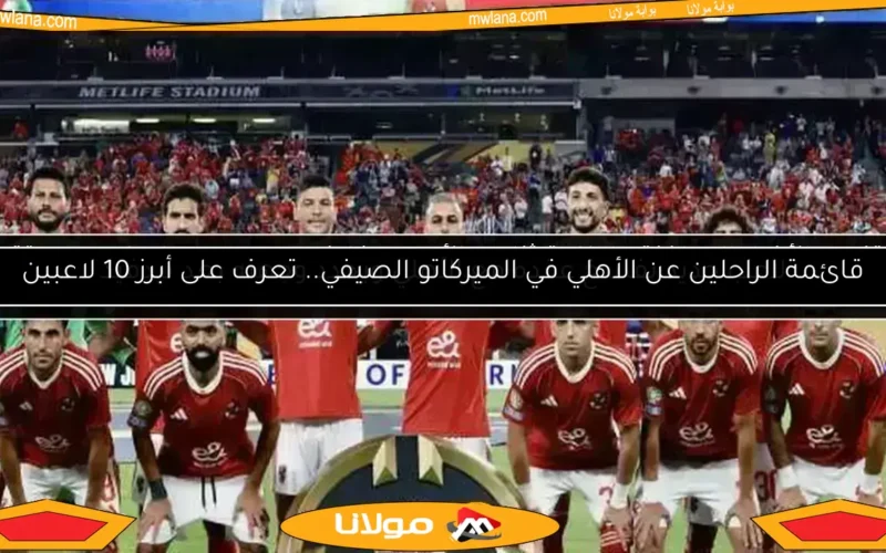 قائمة الراحلين عن الأهلي في الميركاتو الصيفي.. تعرف على أبرز 10 لاعبين