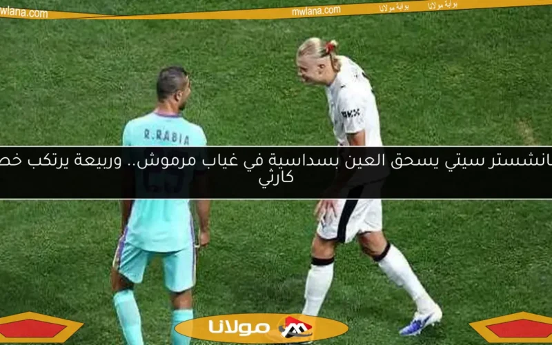 مانشستر سيتي يسحق العين بسداسية في غياب مرموش.. وربيعة يرتكب خطأ كارثي