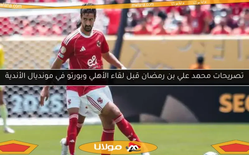 تصريحات محمد علي بن رمضان قبل لقاء الأهلي وبورتو في مونديال الأندية