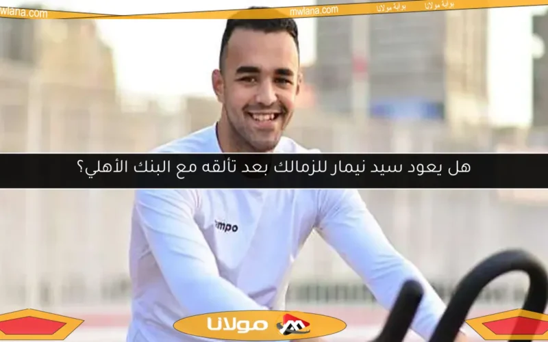 هل يعود سيد نيمار للزمالك بعد تألقه مع البنك الأهلي؟