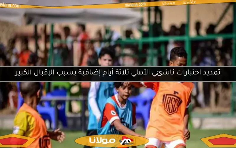 تمديد اختبارات ناشئي الأهلي ثلاثة أيام إضافية بسبب الإقبال الكبير