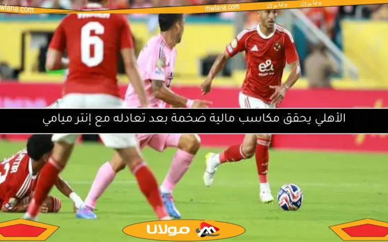 الأهلي يحقق جائزة مالية ضخمة بعد تعادله مع إنتر ميامي